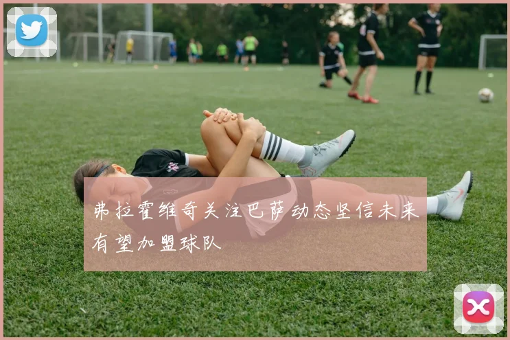 弗拉霍维奇关注巴萨动态坚信未来有望加盟球队