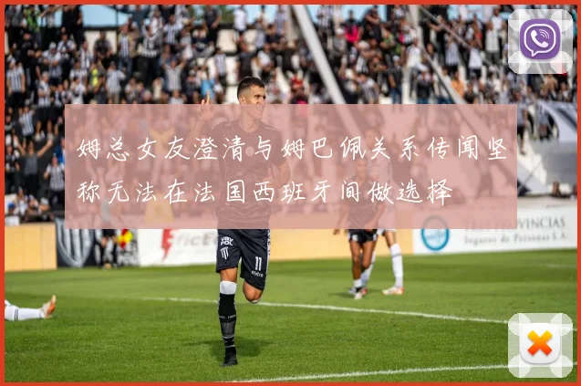 姆总女友澄清与姆巴佩关系传闻坚称无法在法国西班牙间做选择