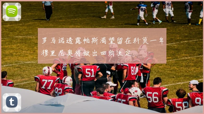 罗马诺透露帕斯渴望留在科莫一年穆里尼奥将做出回购决定