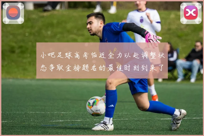小吧足球高考临近全力以赴调整状态争取金榜题名的最佳时刻到来了