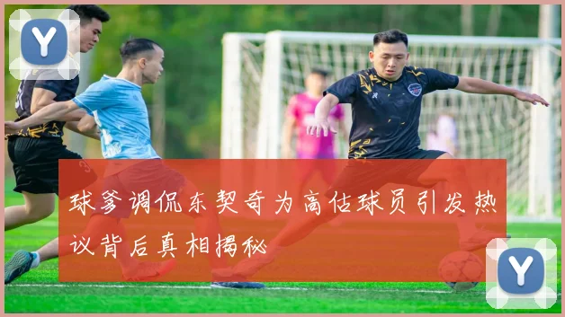 球爹调侃东契奇为高估球员引发热议背后真相揭秘