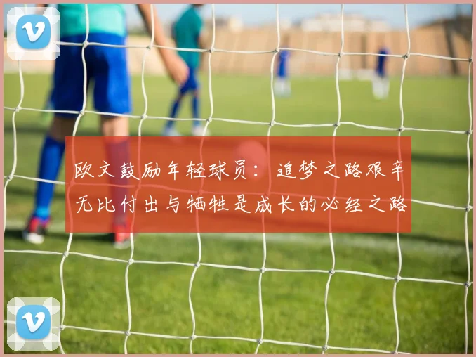 欧文鼓励年轻球员：追梦之路艰辛无比付出与牺牲是成长的必经之路