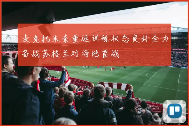 麦克托米奈重返训练状态良好全力备战苏格兰对海地首战