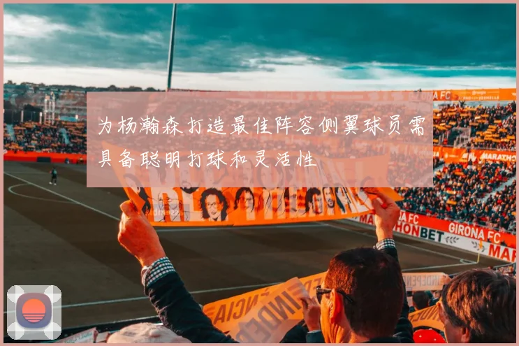为杨瀚森打造最佳阵容侧翼球员需具备聪明打球和灵活性